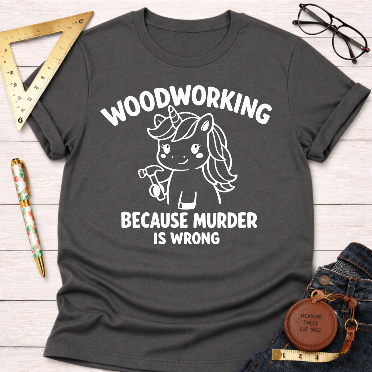 Dark gray t-shirt with "WOODWORKING BECAUSE MURDER IS WRONG" and a unicorn holding a hammer design.
