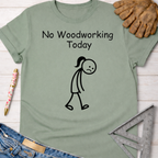 Women's funny woodworking graphic tee shirt for female woodworkers, makers, and DIY builders — Sawdust & Ponytails. Sage green cotton tee with "No Woodworking Today" text and a sad stick figure.