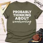 Olive green cotton tee with "PROBABLY THINKING ABOUT woodworking" in white text. Women's funny woodworking graphic tee shirt for female woodworkers, makers, and DIY builders — Sawdust & Ponytails.