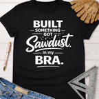 Black cotton t-shirt with "Built Something. Got Sawdust. in my BRA." text. Women's funny woodworking graphic tee shirt for female woodworkers, makers, and DIY builders — Sawdust & Ponytails