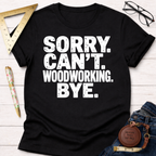Women's funny woodworking graphic tee shirt for female woodworkers, makers, and DIY builders — Sawdust & Ponytails. Black cotton tee with "Sorry. Can't. Woodworking. Bye." in white text.