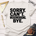 Women's funny woodworking graphic tee shirt for female woodworkers, makers, and DIY builders — Sawdust & Ponytails. Cream t-shirt with "SORRY. CAN'T. WOODWORKING. BYE." in distressed black text.