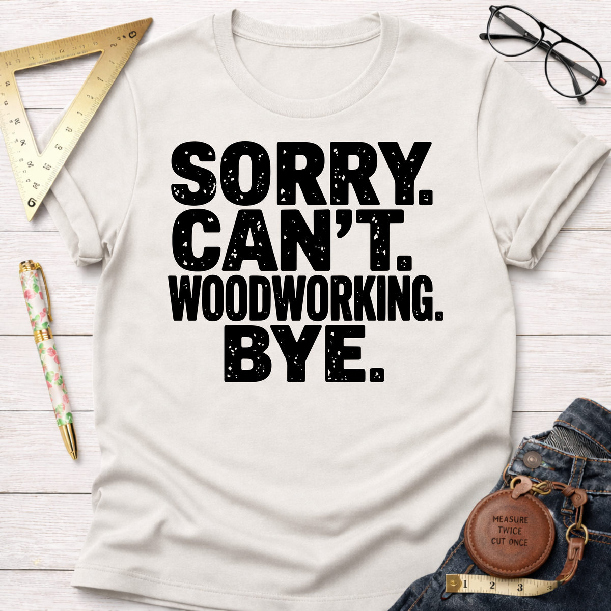 Women's funny woodworking graphic tee shirt for female woodworkers, makers, and DIY builders — Sawdust & Ponytails. Cream t-shirt with "SORRY. CAN'T. WOODWORKING. BYE." in distressed black text.