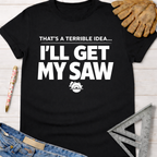 Black cotton "That's A Terrible Idea... I'll Get My Saw" graphic tee with saw icon. Women's funny woodworking graphic tee shirt for female woodworkers, makers, and DIY builders — Sawdust & Ponytails
