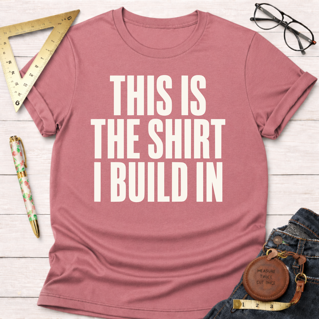 This Is The Shirt I Build In T-Shirt