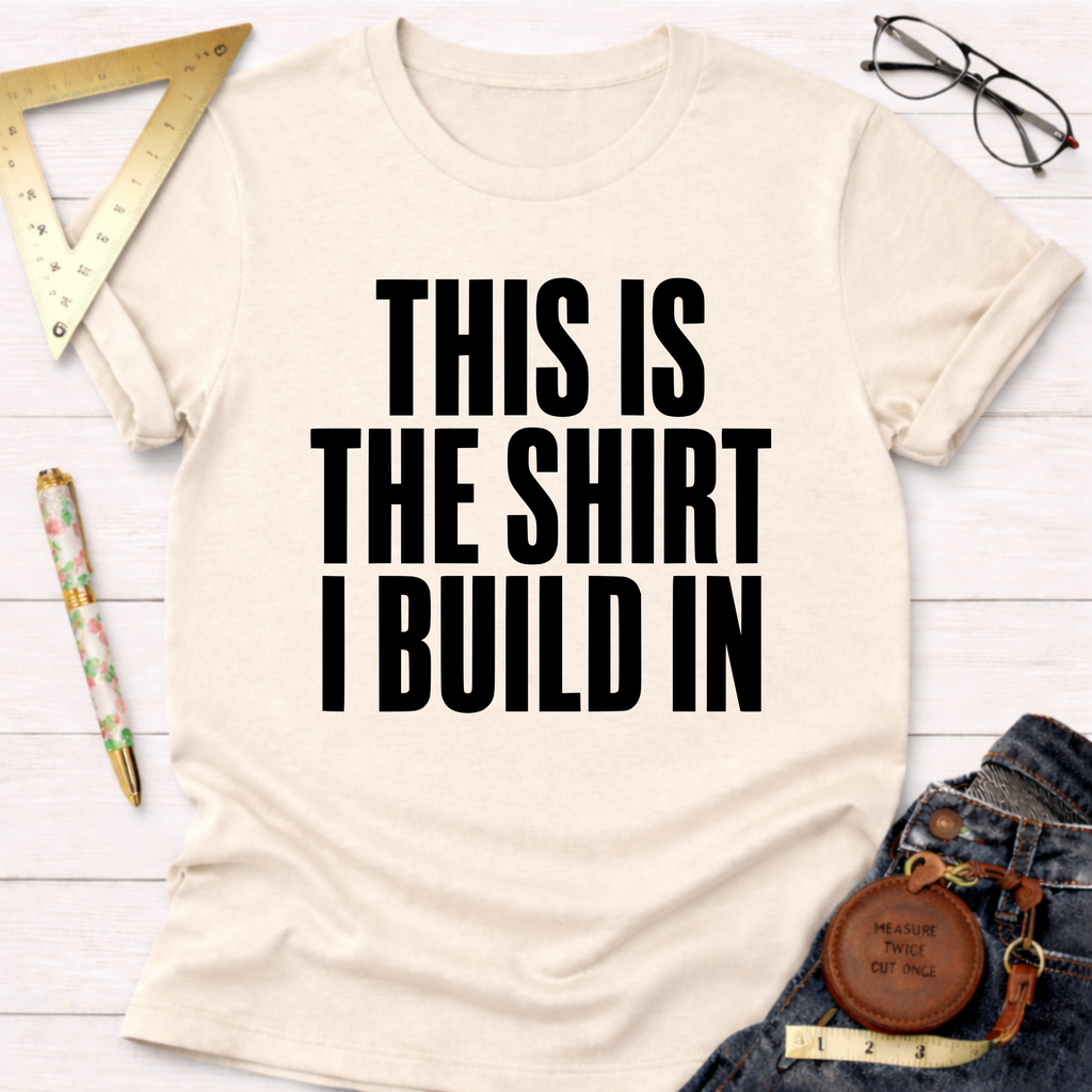 This Is The Shirt I Build In T-Shirt