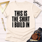 This Is The Shirt I Build In T-Shirt