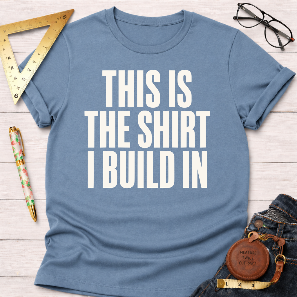 This Is The Shirt I Build In T-Shirt