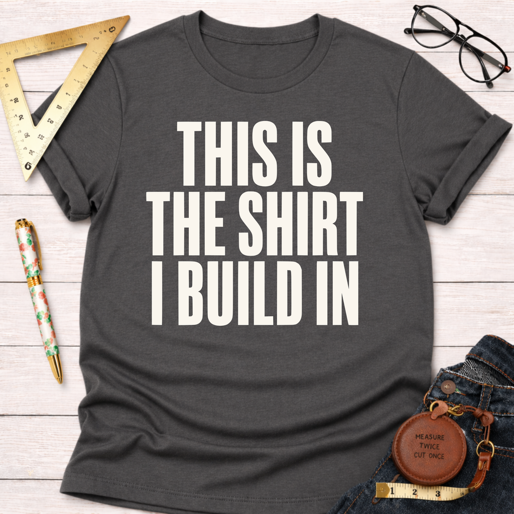 This Is The Shirt I Build In T-Shirt