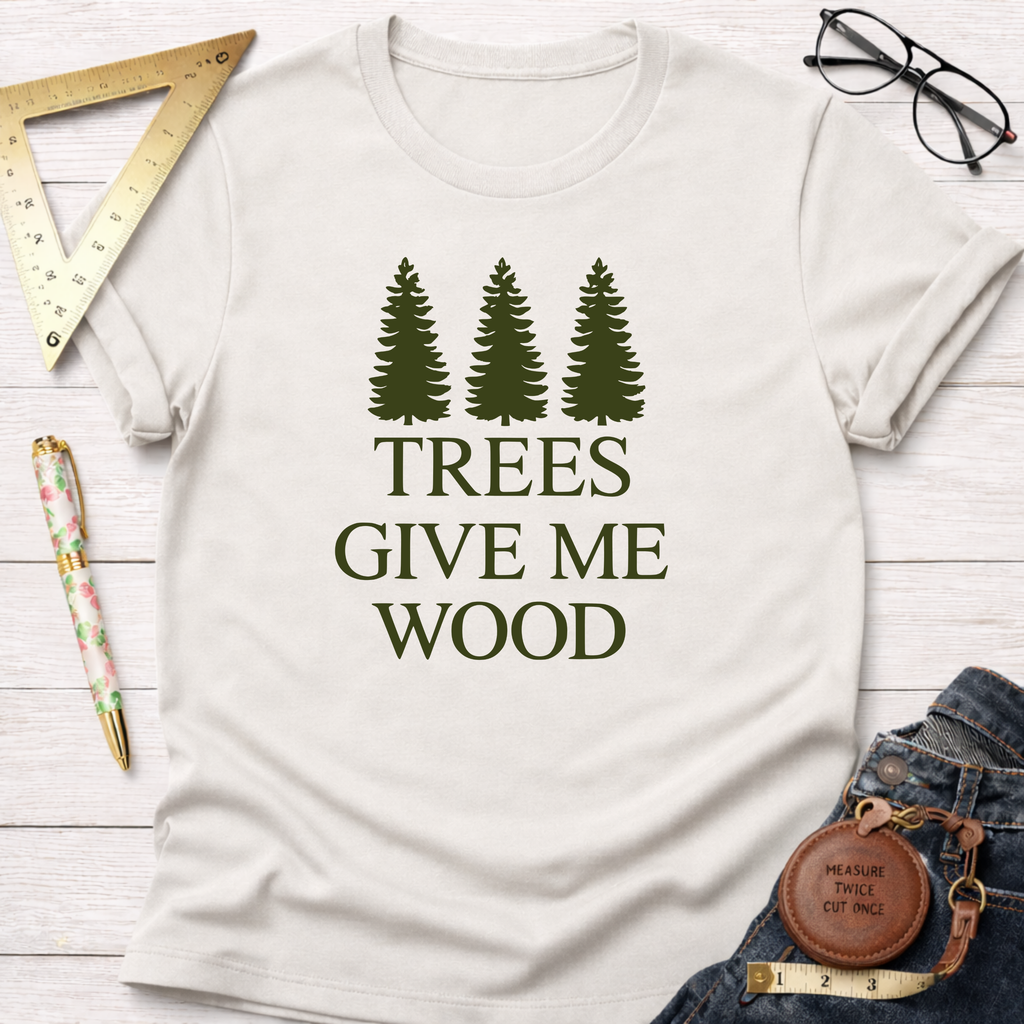 Trees Give Me Wood T-Shirt
