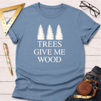 Trees Give Me Wood T-Shirt
