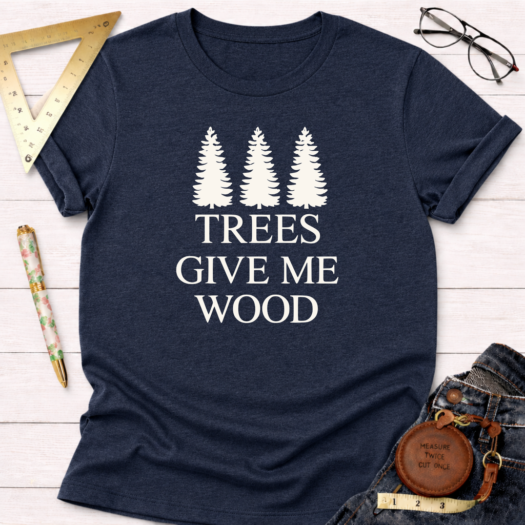 Trees Give Me Wood T-Shirt