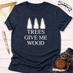 Trees Give Me Wood T-Shirt