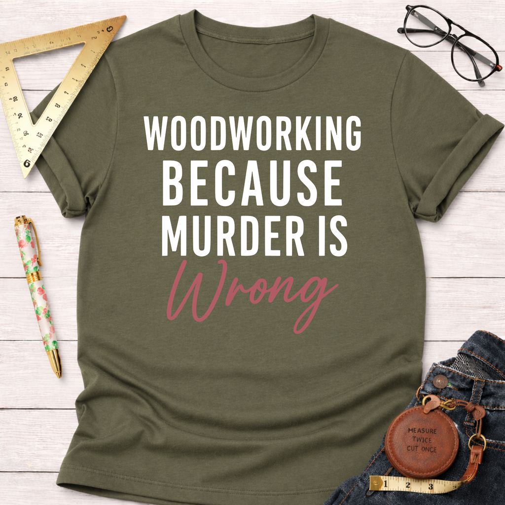 Olive green t-shirt with "WOODWORKING BECAUSE MURDER IS Wrong" in white and pink text.