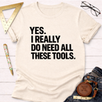 Cream cotton t-shirt with "YES. I REALLY DO NEED ALL THESE TOOLS." in bold black text.