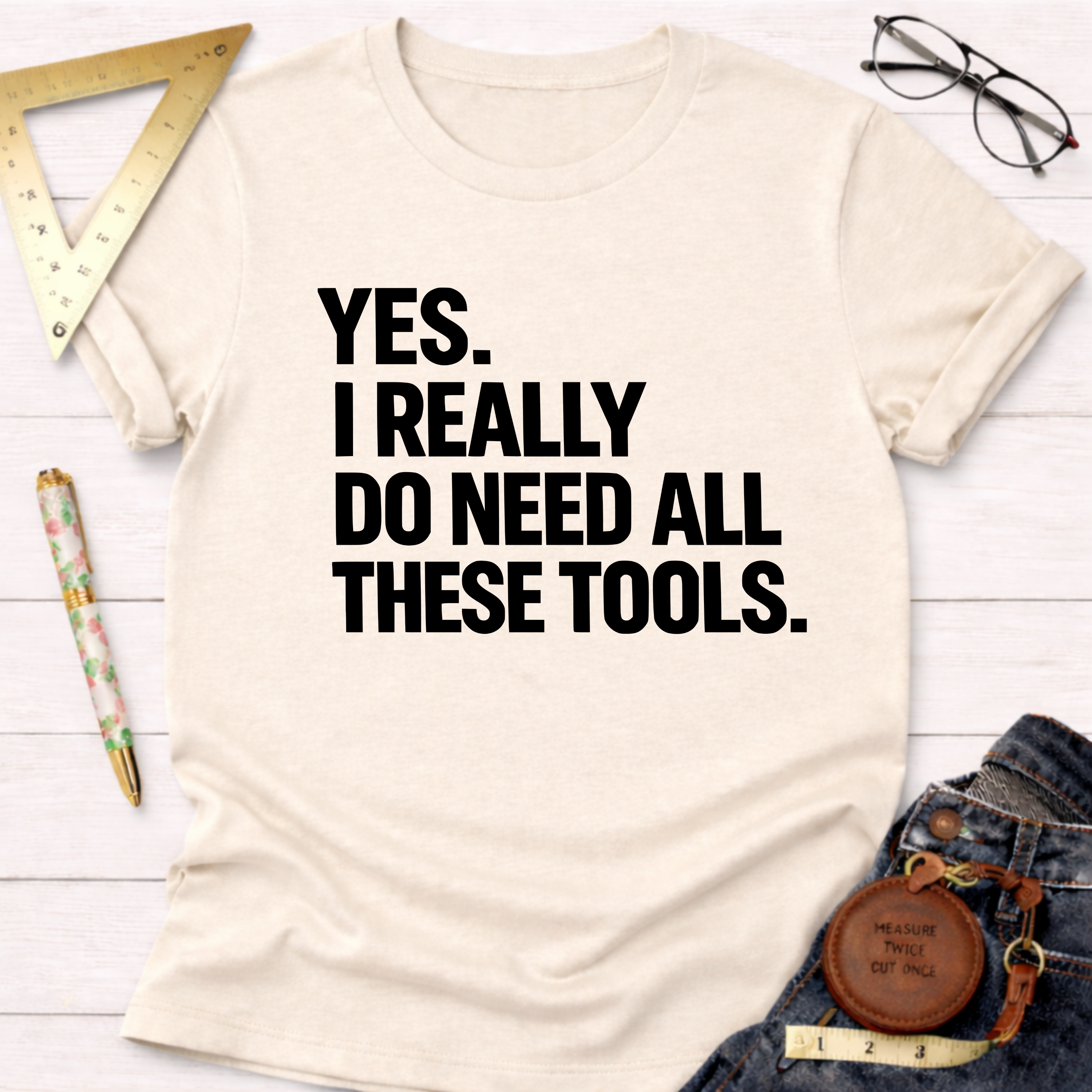 Cream cotton t-shirt with "YES. I REALLY DO NEED ALL THESE TOOLS." in bold black text.