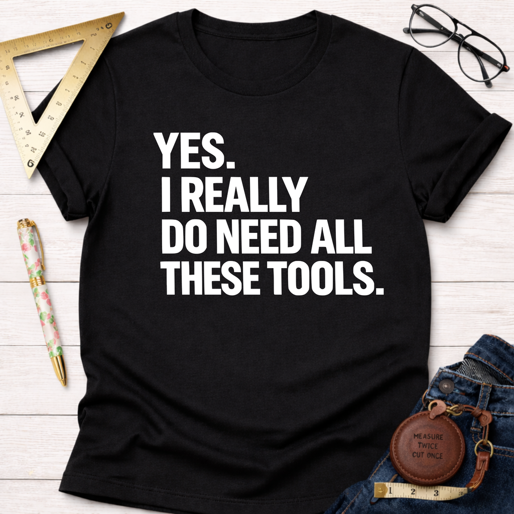Black cotton t-shirt with "YES. I REALLY DO NEED ALL THESE TOOLS." in white text.