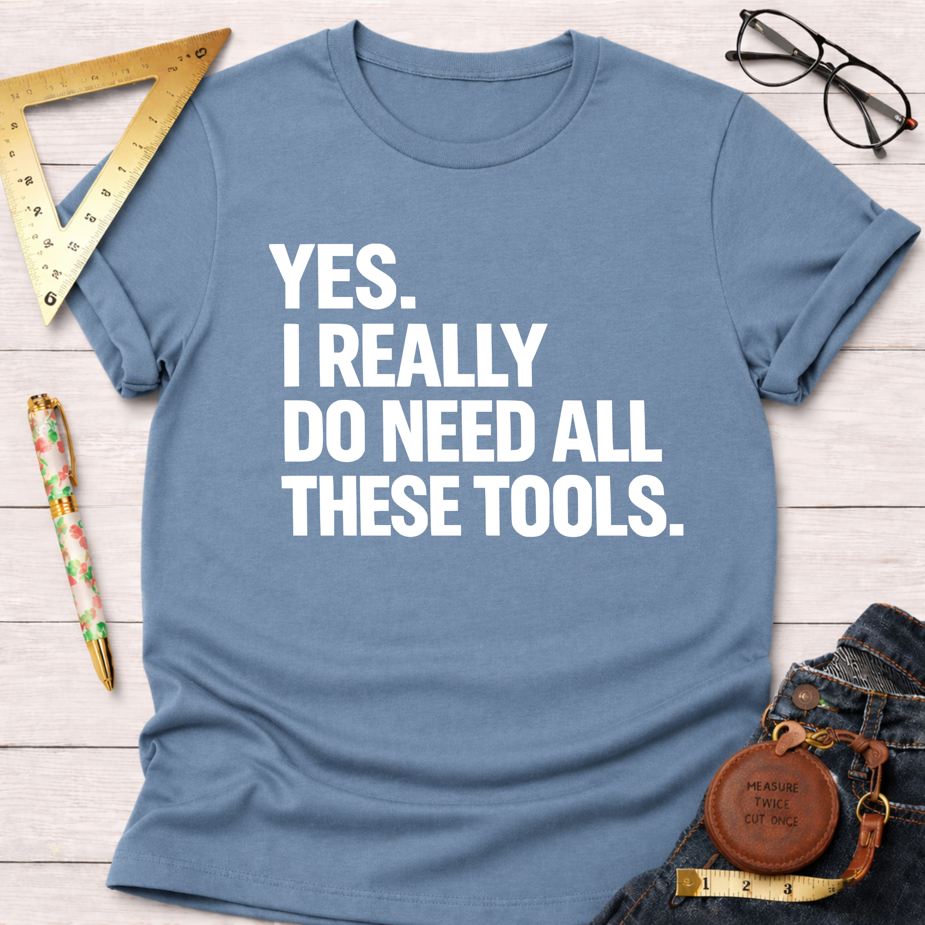 Light blue cotton t-shirt with "YES. I REALLY DO NEED ALL THESE TOOLS." in white text.
