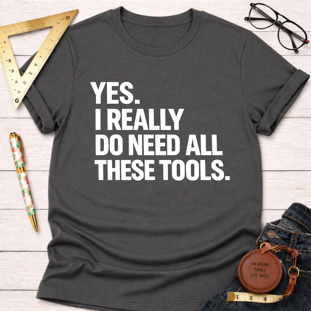 Dark gray cotton t-shirt with "YES. I REALLY DO NEED ALL THESE TOOLS." in white text.