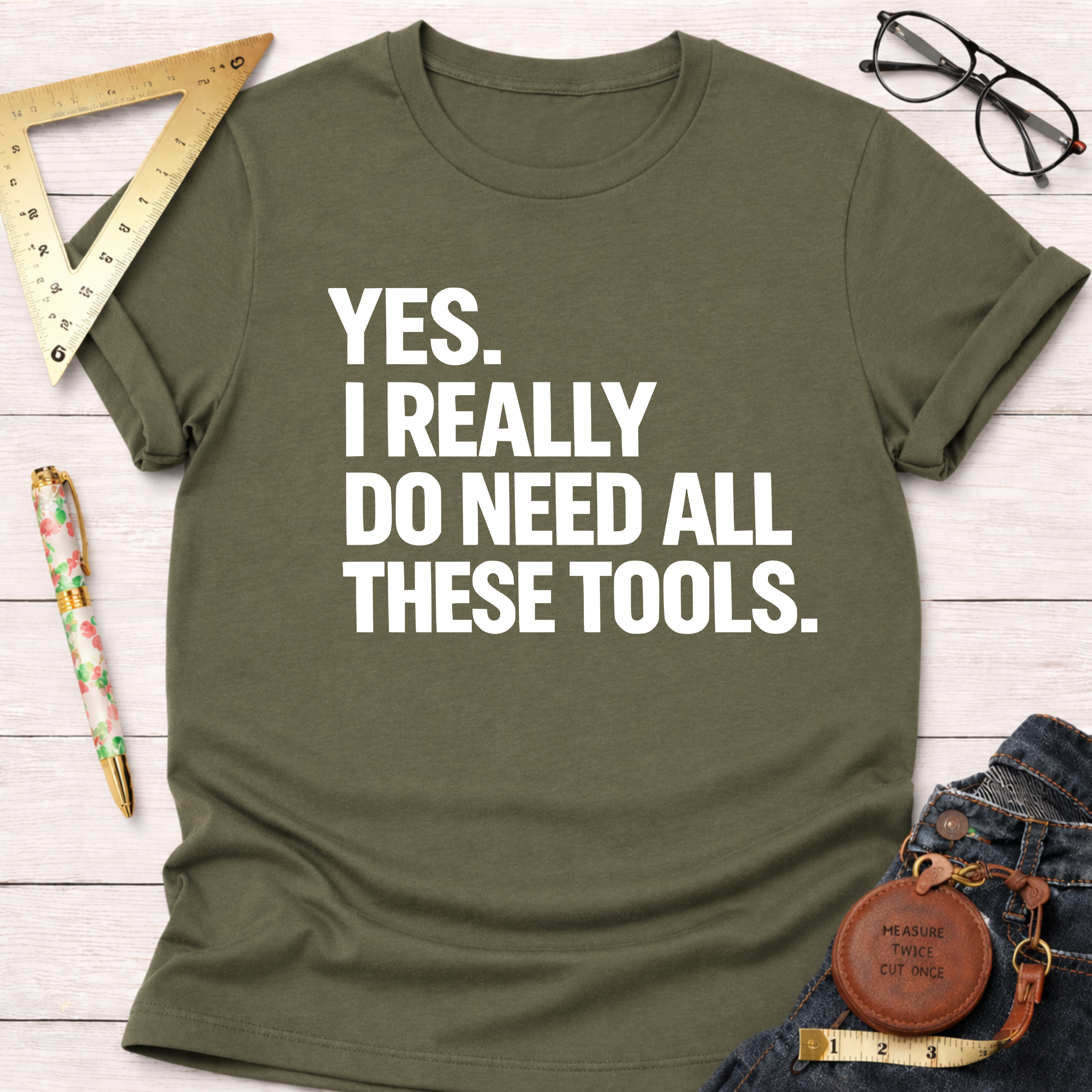 Olive green cotton t-shirt with "YES. I REALLY DO NEED ALL THESE TOOLS." in white text.