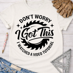 Women's funny woodworking graphic tee shirt for female woodworkers, makers, and DIY builders — Sawdust & Ponytails. White cotton tee with "Don't Worry I Got This I Watched a Video Tutorial" text.